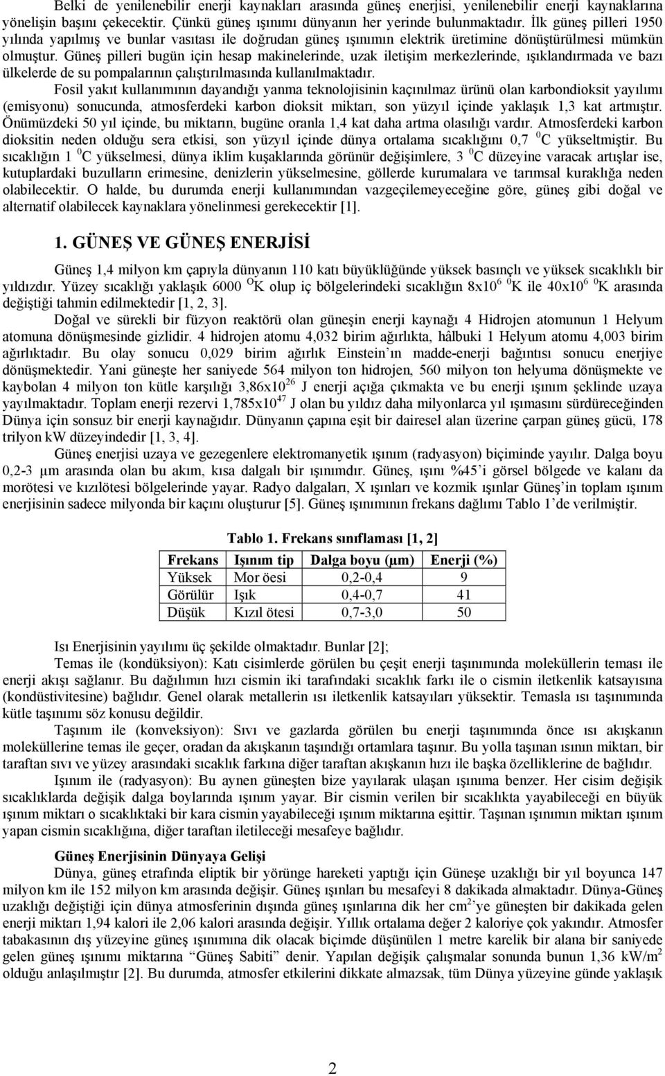 Güneş pilleri bugün için hesap makinelerinde, uzak iletişim merkezlerinde, ışıklandırmada ve bazı ülkelerde de su pompalarının çalıştırılmasında kullanılmaktadır.