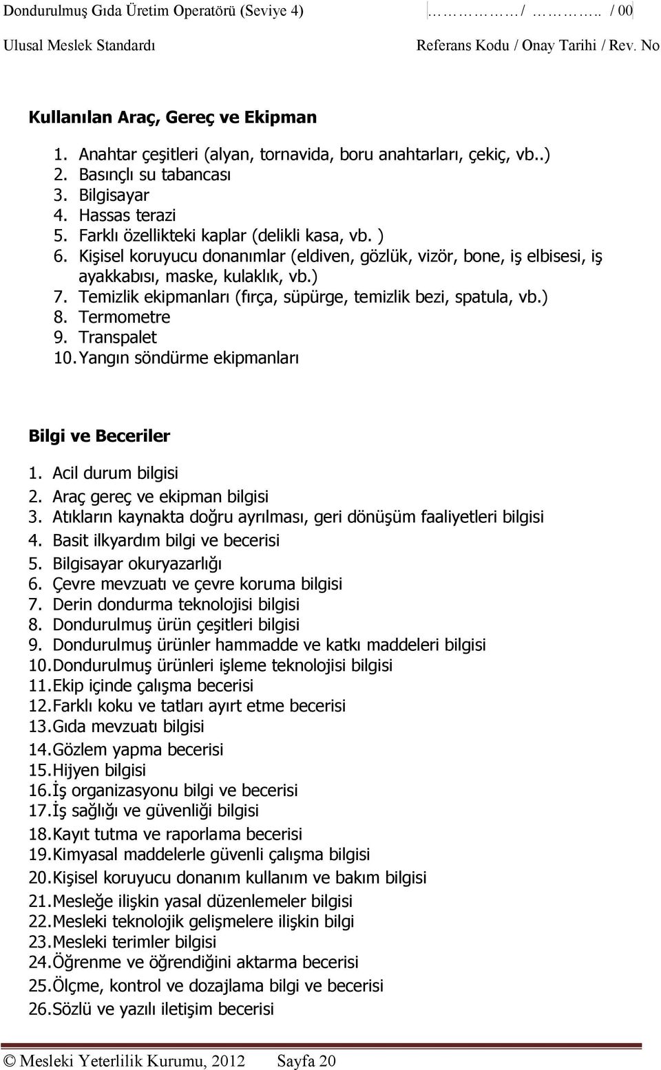 Temizlik ekipmanları (fırça, süpürge, temizlik bezi, spatula, vb.) 8. Termometre 9. Transpalet 10. Yangın söndürme ekipmanları Bilgi ve Beceriler 1. Acil durum bilgisi 2.