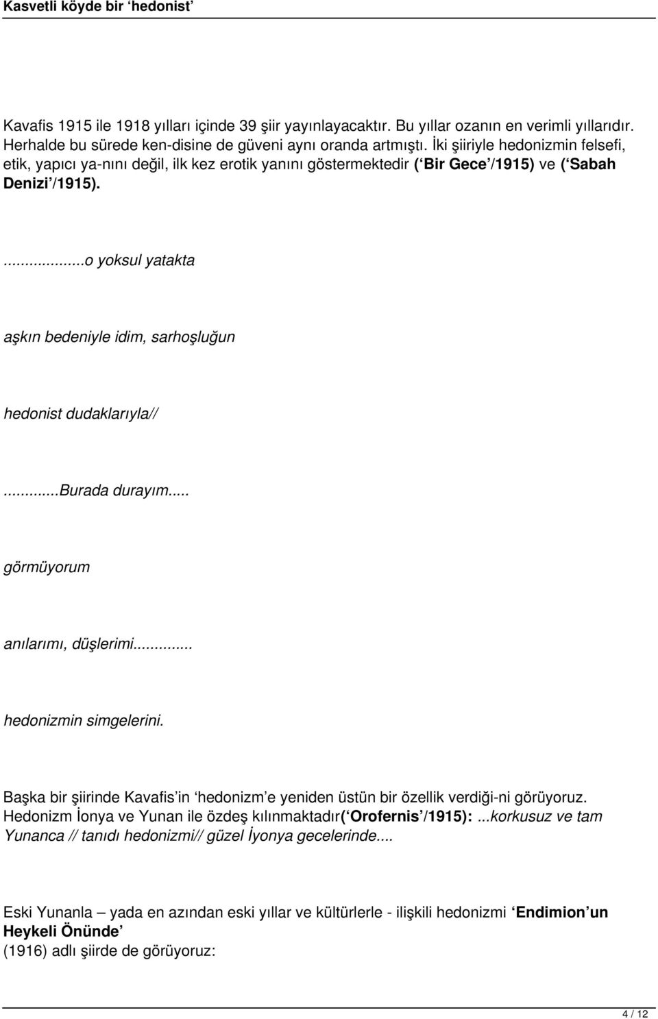 ...o yoksul yatakta aşkın bedeniyle idim, sarhoşluğun hedonist dudaklarıyla//...burada durayım... görmüyorum anılarımı, düşlerimi... hedonizmin simgelerini.