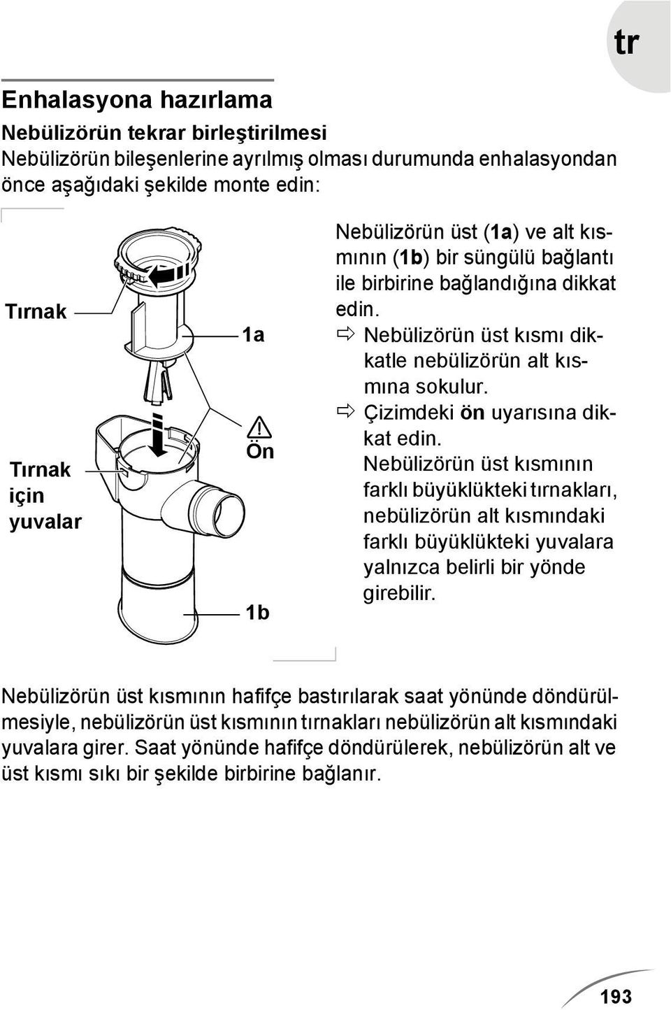 Çizimdeki ön uyarısına dikkat edin. Nebülizörün üst kısmının farklı büyüklükteki tırnakları, nebülizörün alt kısmındaki farklı büyüklükteki yuvalara yalnızca belirli bir yönde girebilir.