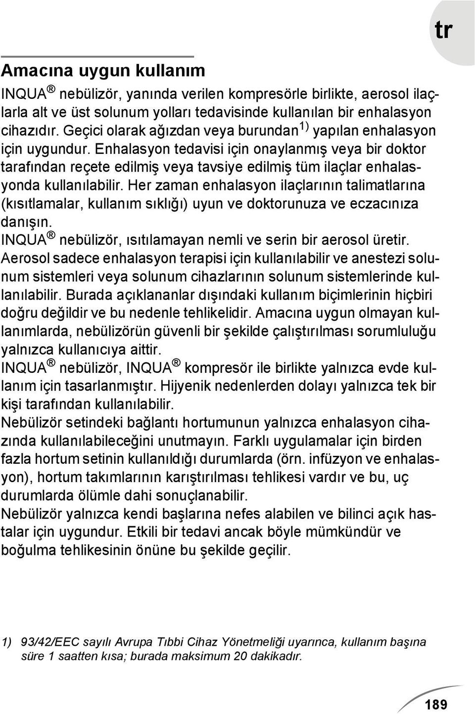 Enhalasyon tedavisi için onaylanmış veya bir doktor tarafından reçete edilmiş veya tavsiye edilmiş tüm ilaçlar enhalasyonda kullanılabilir.