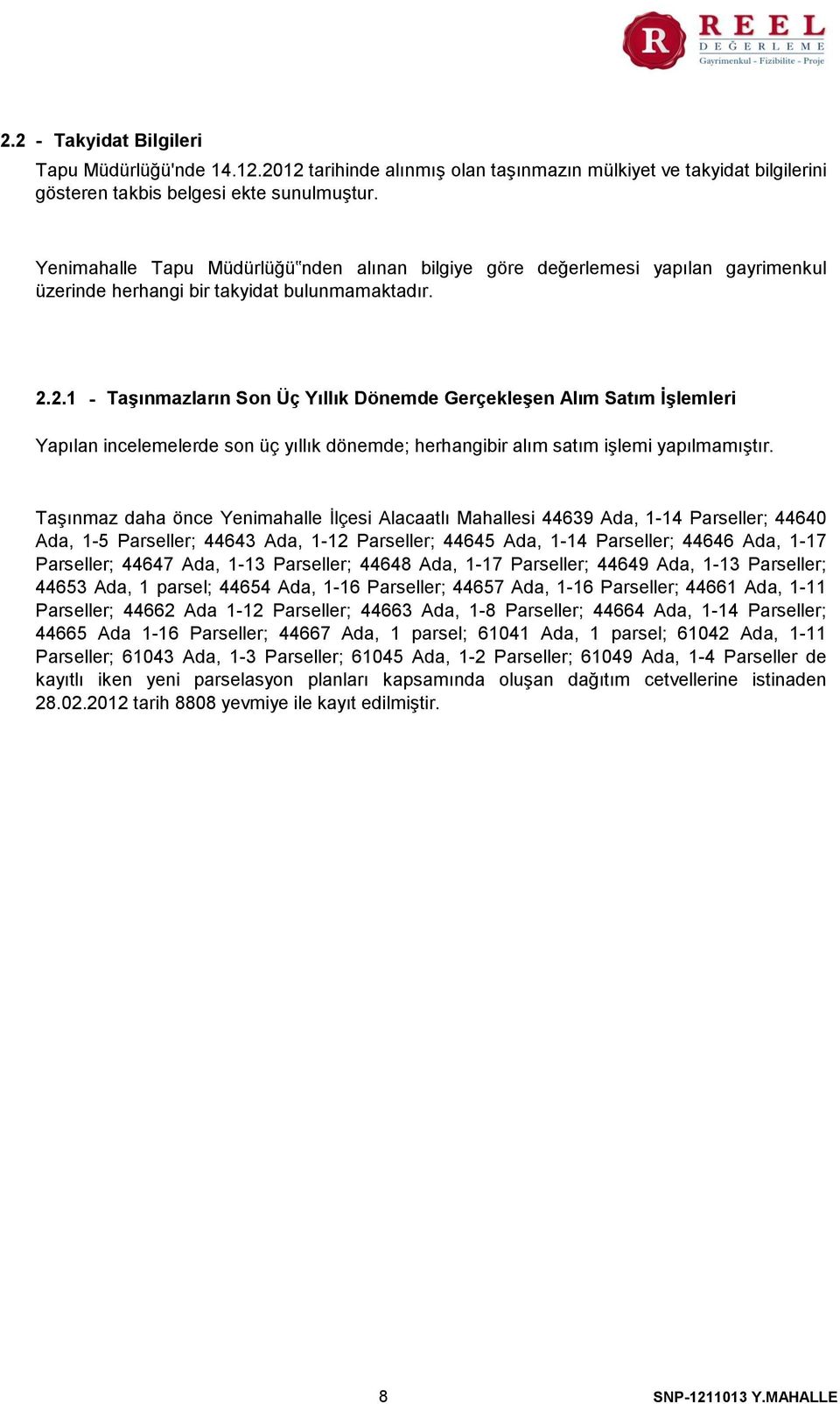 2. - Taşınmazların Son Üç Yıllık Dönemde Gerçekleşen Alım Satım İşlemleri Yapılan incelemelerde son üç yıllık dönemde; herhangibir alım satım işlemi yapılmamıştır.