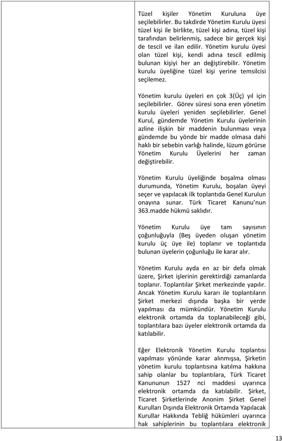 Yönetim kurulu üyesi olan tüzel kişi, kendi adına tescil edilmiş bulunan kişiyi her an değiştirebilir. Yönetim kurulu üyeliğine tüzel kişi yerine temsilcisi seçilemez.