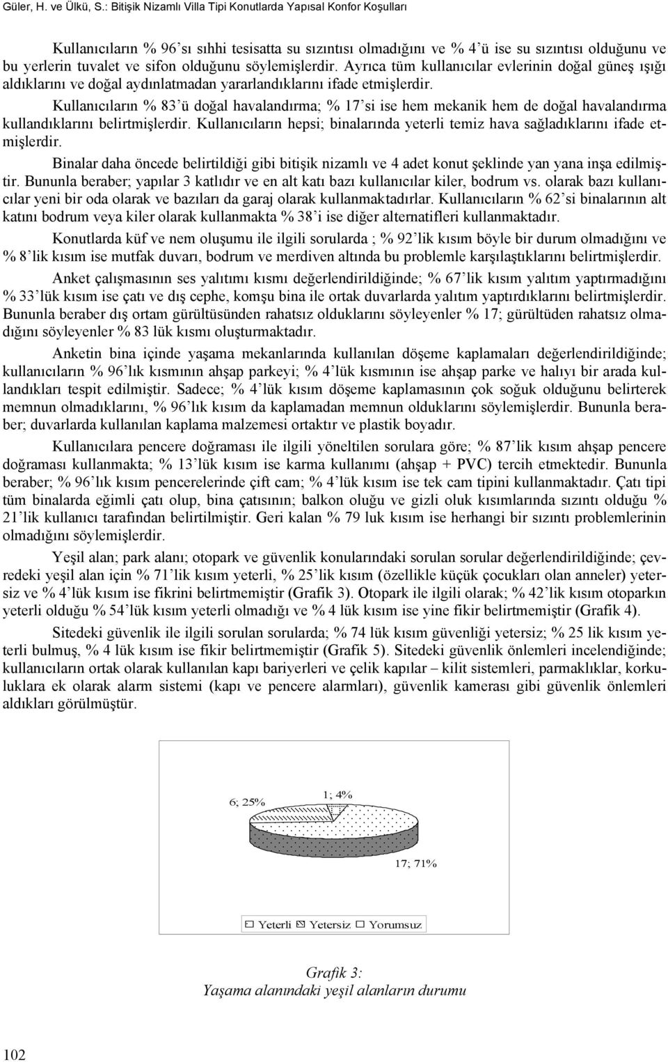 olduğunu söylemişlerdir. Ayrıca tüm kullanıcılar evlerinin doğal güneş ışığı aldıklarını ve doğal aydınlatmadan yararlandıklarını ifade etmişlerdir.