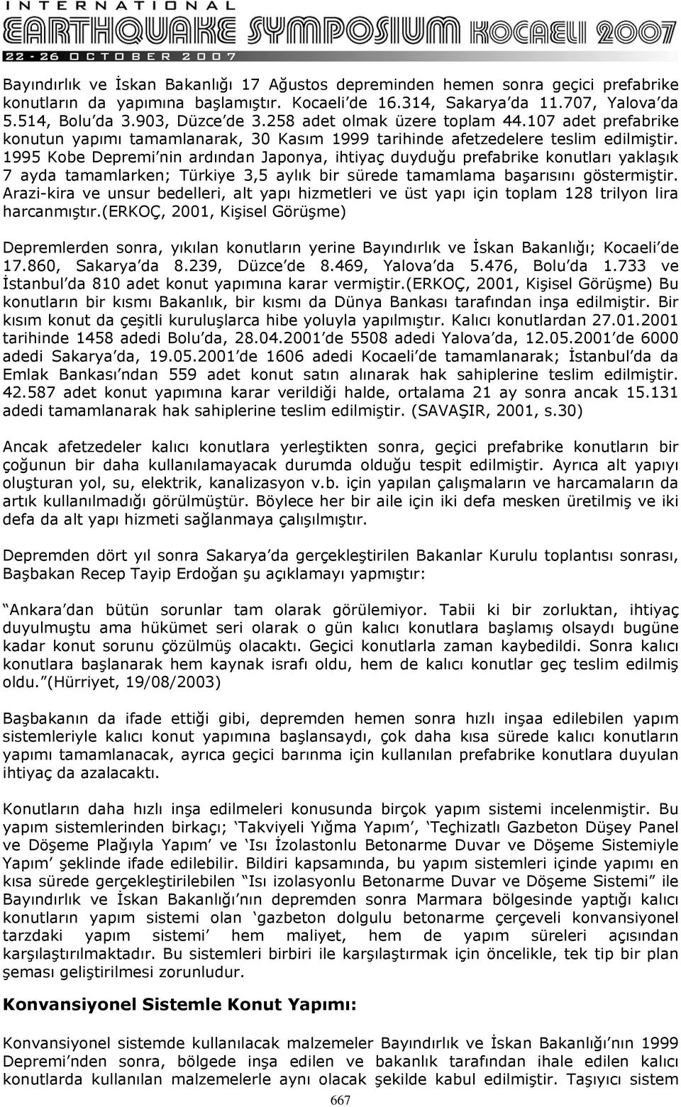 1995 Kobe Depremi nin ardından Japonya, ihtiyaç duyduğu prefabrike konutları yaklaşık 7 ayda tamamlarken; Türkiye 3,5 aylık bir sürede tamamlama başarısını göstermiştir.