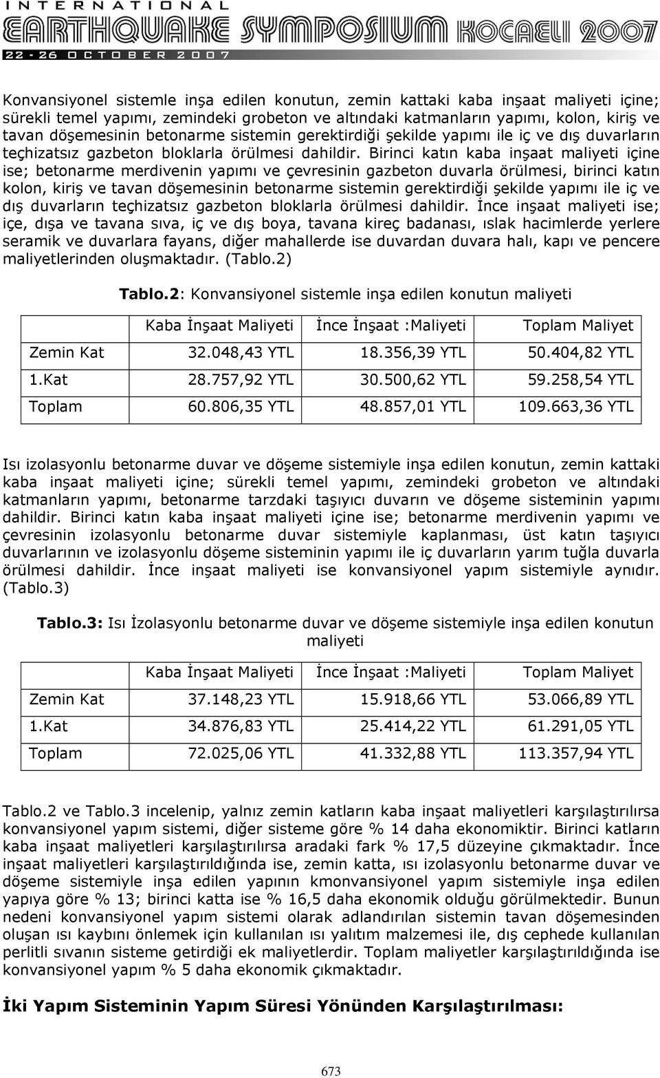 Birinci katın kaba inşaat maliyeti içine ise; betonarme merdivenin yapımı ve çevresinin gazbeton duvarla örülmesi, birinci katın kolon, kiriş ve tavan döşemesinin  İnce inşaat maliyeti ise; içe, dışa