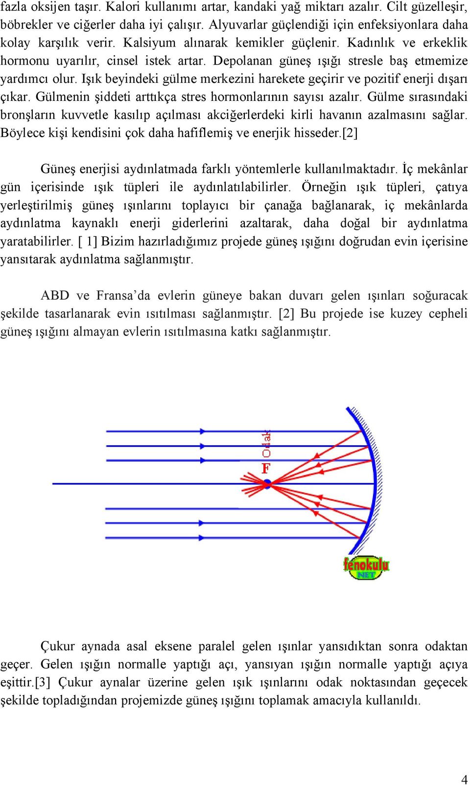 Işık beyindeki gülme merkezini harekete geçirir ve pozitif enerji dışarı çıkar. Gülmenin şiddeti arttıkça stres hormonlarının sayısı azalır.