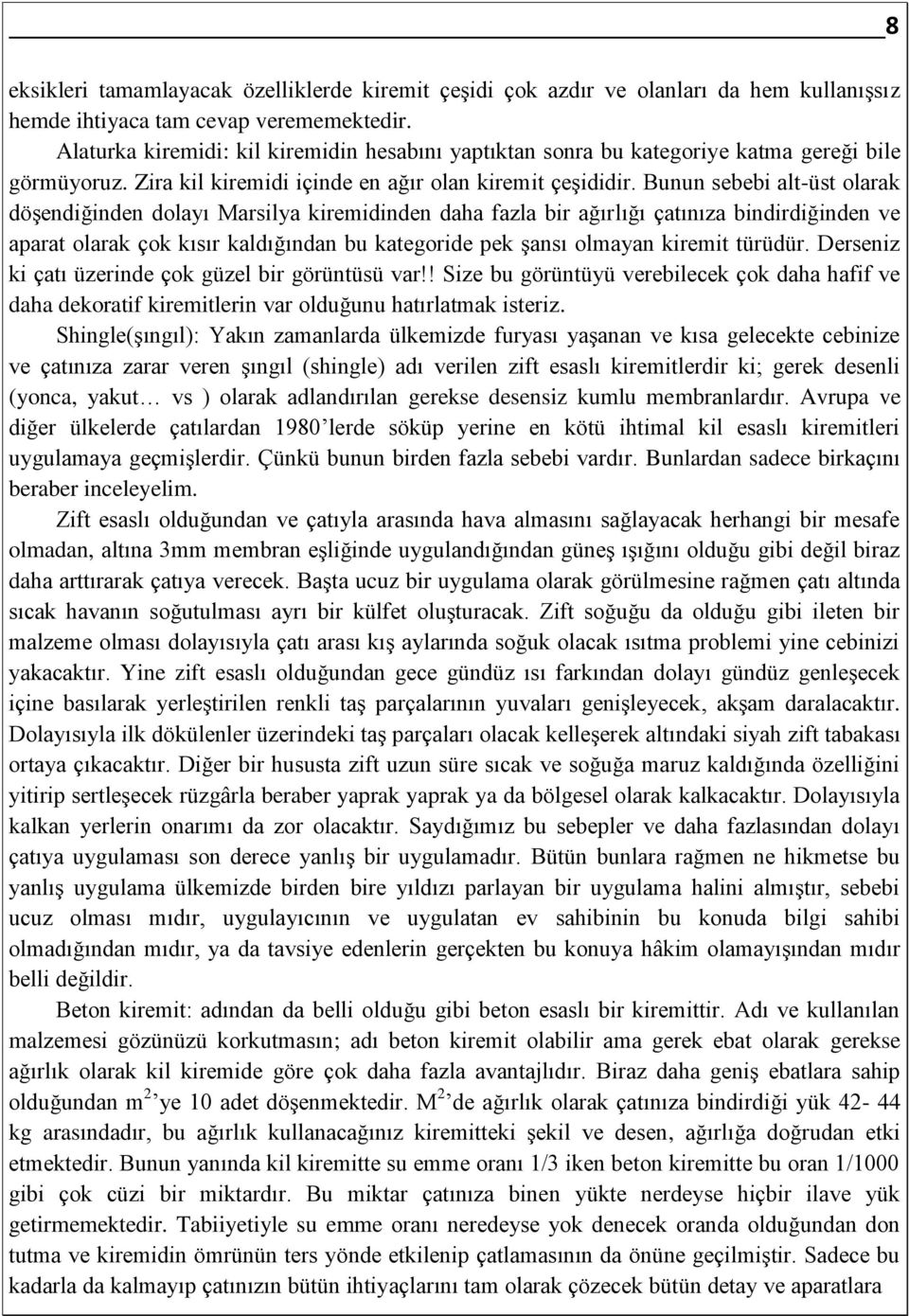 Bunun sebebi alt-üst olarak döşendiğinden dolayı Marsilya kiremidinden daha fazla bir ağırlığı çatınıza bindirdiğinden ve aparat olarak çok kısır kaldığından bu kategoride pek şansı olmayan kiremit