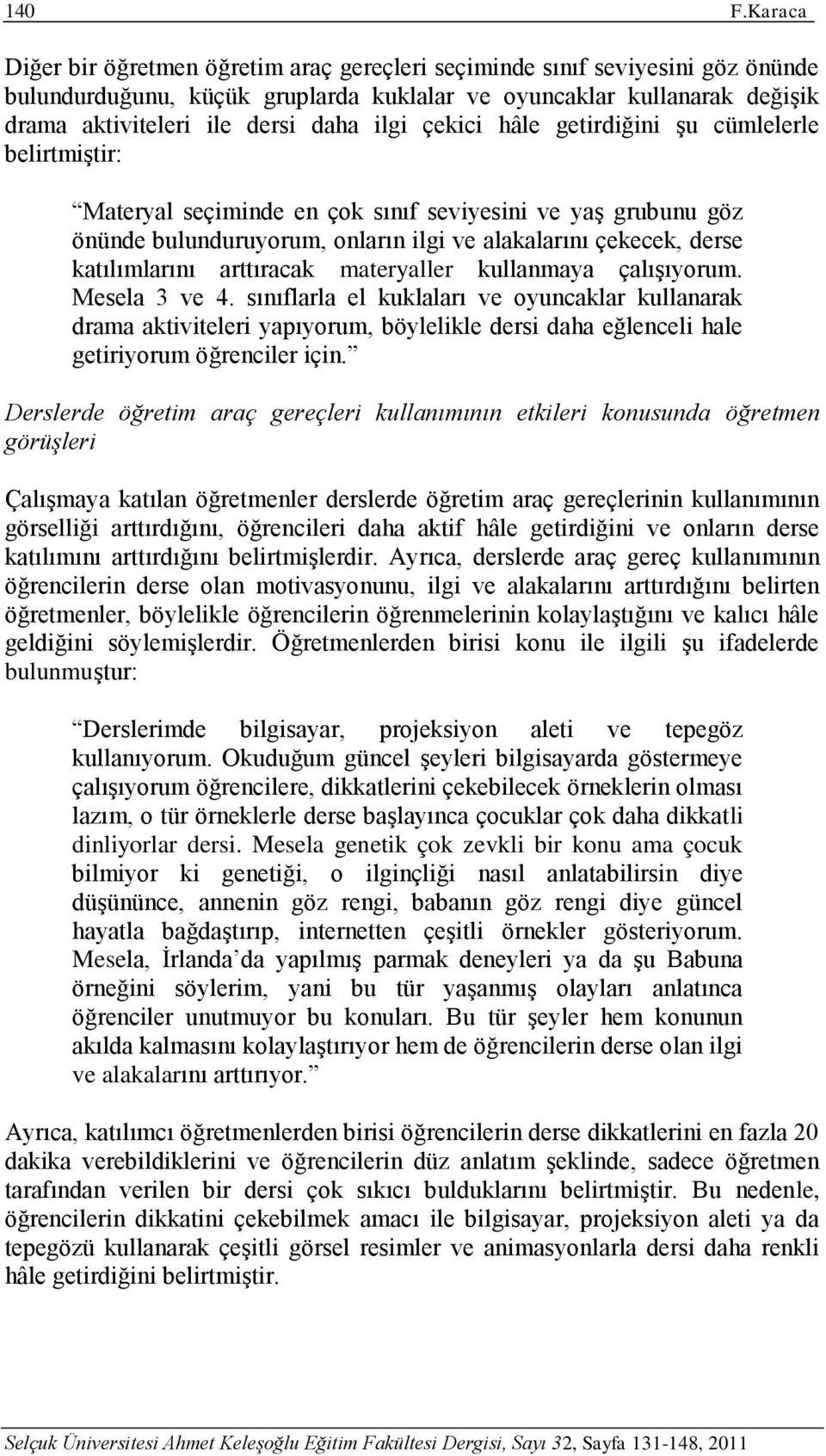 çekici hâle getirdiğini şu cümlelerle belirtmiştir: Materyal seçiminde en çok sınıf seviyesini ve yaş grubunu göz önünde bulunduruyorum, onların ilgi ve alakalarını çekecek, derse katılımlarını