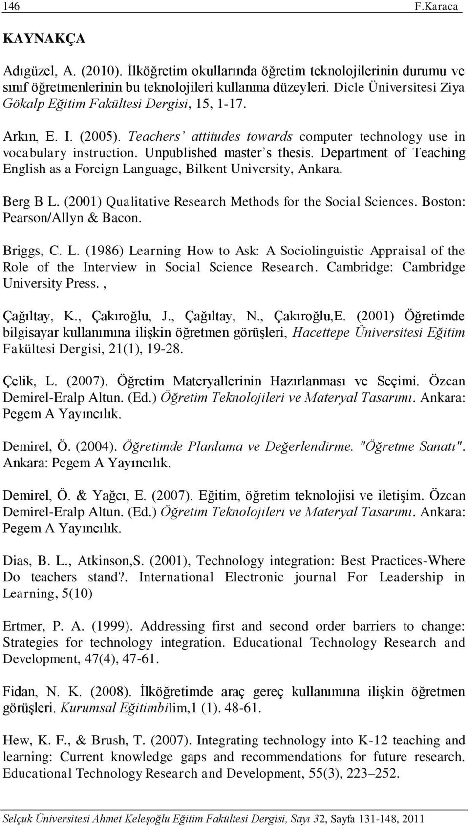 Department of Teaching English as a Foreign Language, Bilkent University, Ankara. Berg B L. (2001) Qualitative Research Methods for the Social Sciences. Boston: Pearson/Allyn & Bacon. Briggs, C. L. (1986) Learning How to Ask: A Sociolinguistic Appraisal of the Role of the Interview in Social Science Research.