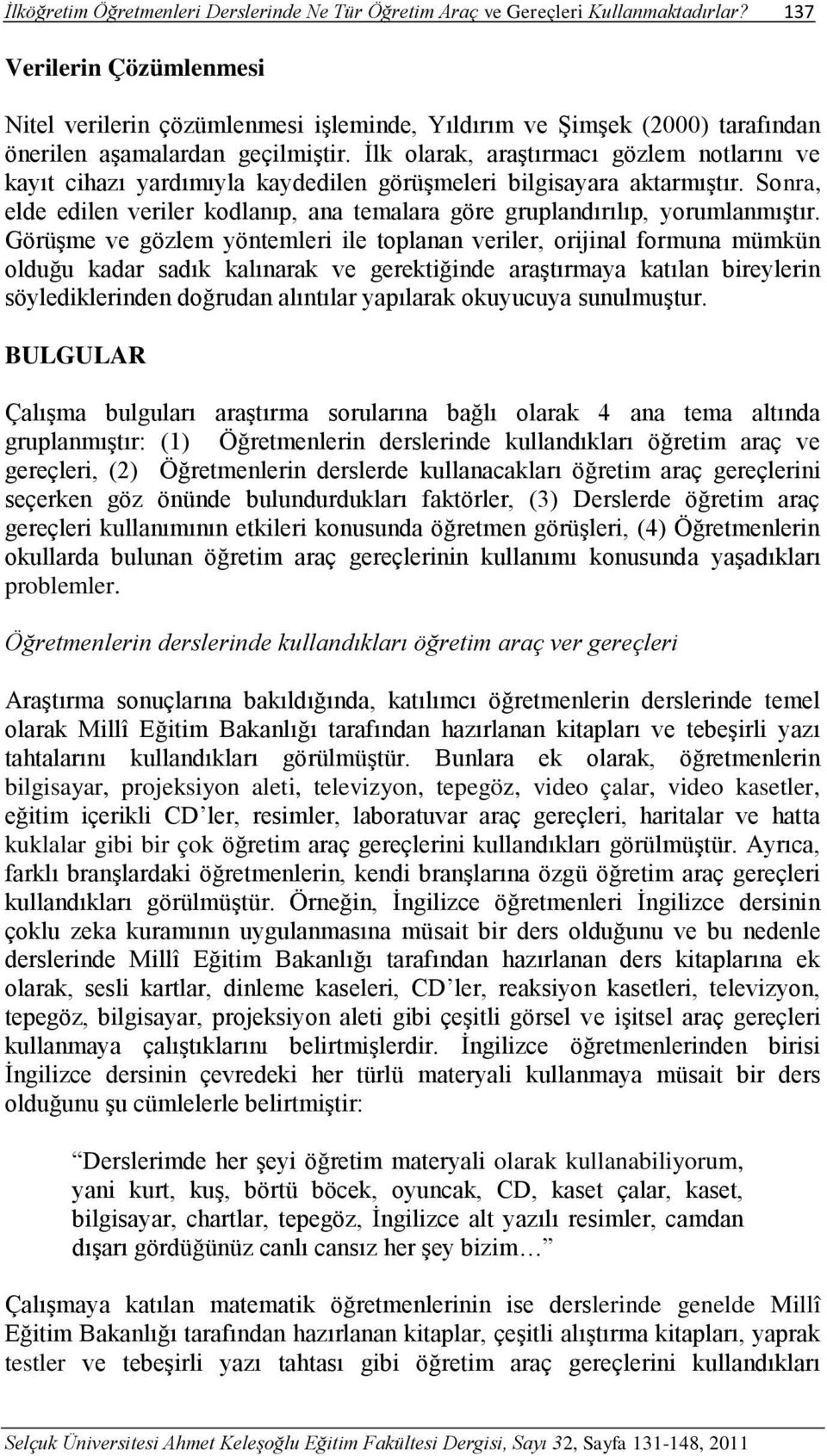 İlk olarak, araştırmacı gözlem notlarını ve kayıt cihazı yardımıyla kaydedilen görüşmeleri bilgisayara aktarmıştır.