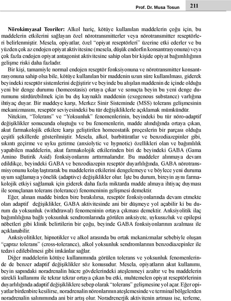 Mesela, opiyatlar, özel opiyat reseptörleri üzerine etki ederler ve bu yüzden çok az endojen opiyat aktivitesine (mesela, düşük endorfin konsantrasyonuna) veya çok fazla endojen opiyat antagonist