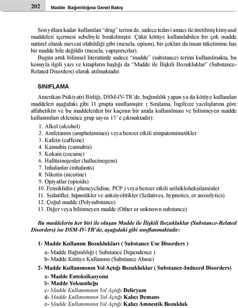 Bugün artık bilimsel literatürde sadece madde (substance) terimi kullanılmakta, bu konuyla ilgili yazı ve kitapların başlığı da Madde ile İlişkili Bozukluklar (Substance- Related Disorders) olarak