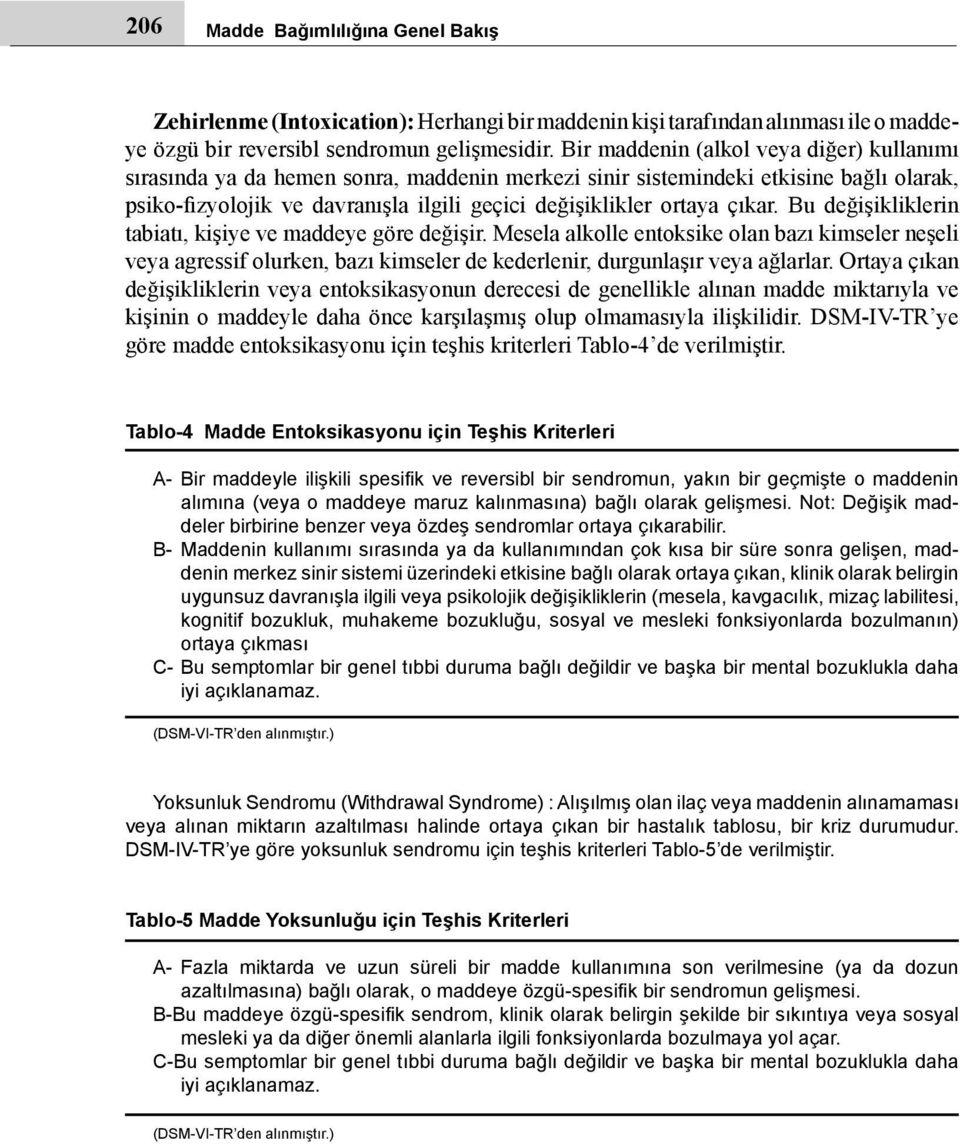 çıkar. Bu değişikliklerin tabiatı, kişiye ve maddeye göre değişir. Mesela alkolle entoksike olan bazı kimseler neşeli veya agressif olurken, bazı kimseler de kederlenir, durgunlaşır veya ağlarlar.