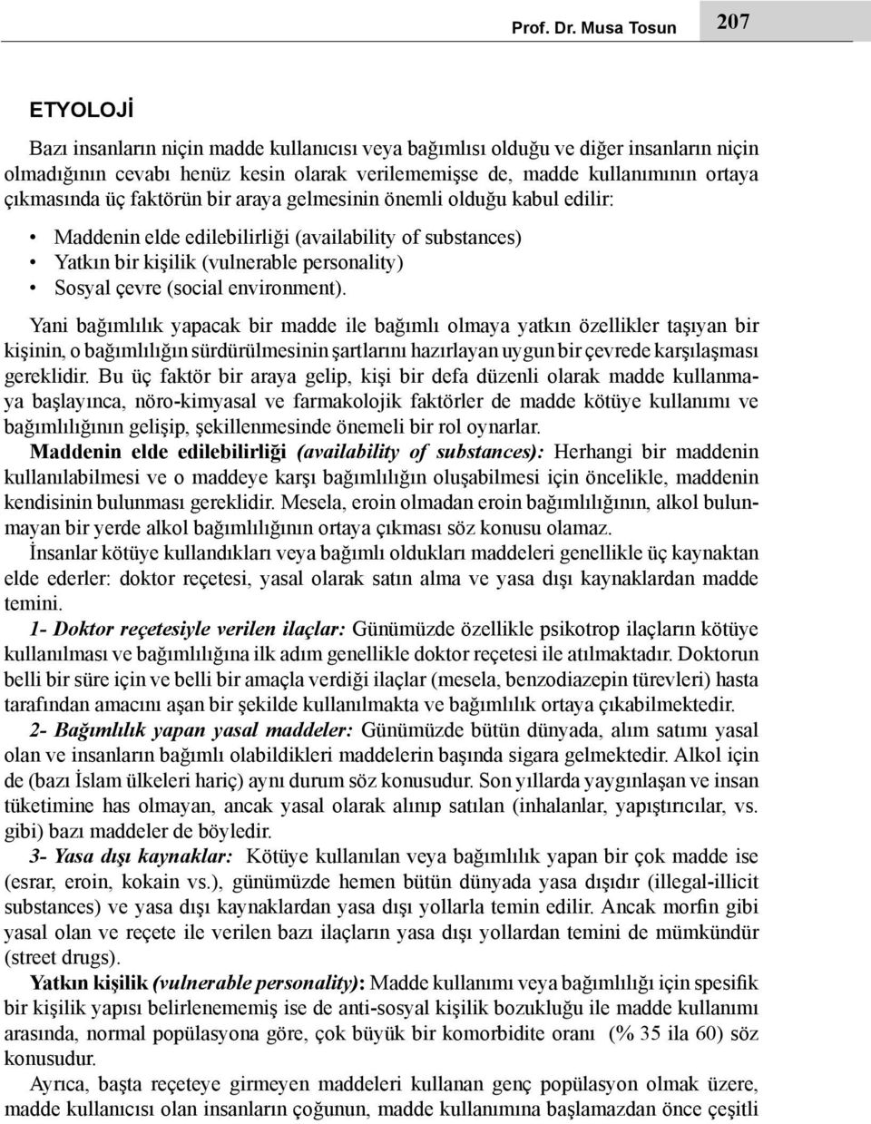 çıkmasında üç faktörün bir araya gelmesinin önemli olduğu kabul edilir: Maddenin elde edilebilirliği (availability of substances) Yatkın bir kişilik (vulnerable personality) Sosyal çevre (social