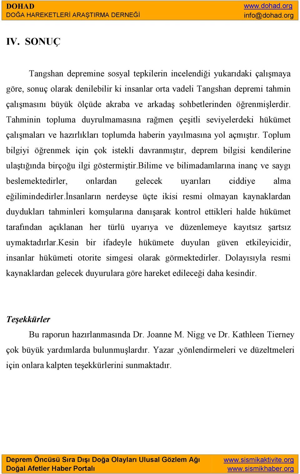 Toplum bilgiyi öğrenmek için çok istekli davranmıştır, deprem bilgisi kendilerine ulaştığında birçoğu ilgi göstermiştir.