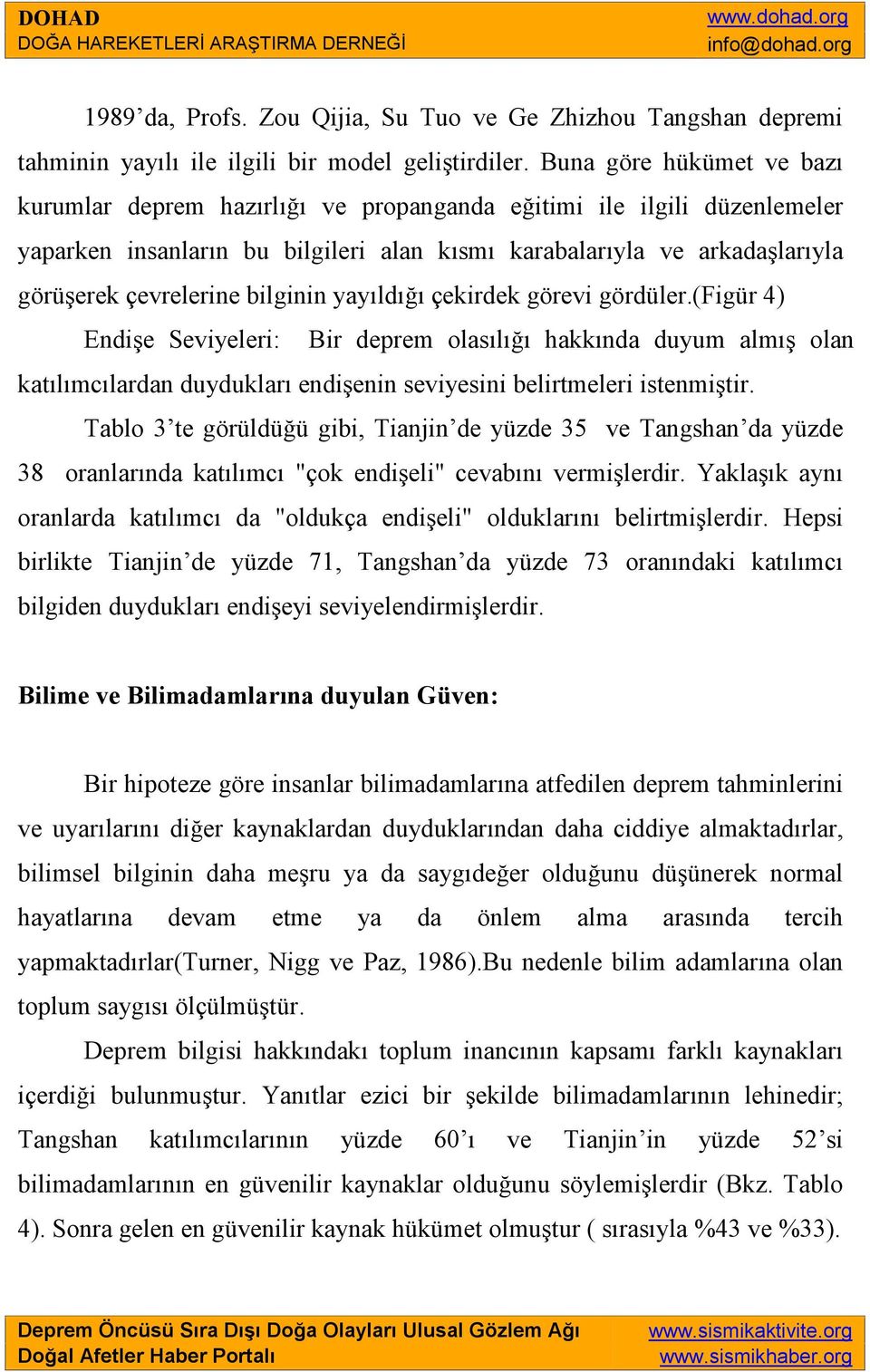 bilginin yayıldığı çekirdek görevi gördüler.(figür 4) Endişe Seviyeleri: Bir deprem olasılığı hakkında duyum almış olan katılımcılardan duydukları endişenin seviyesini belirtmeleri istenmiştir.