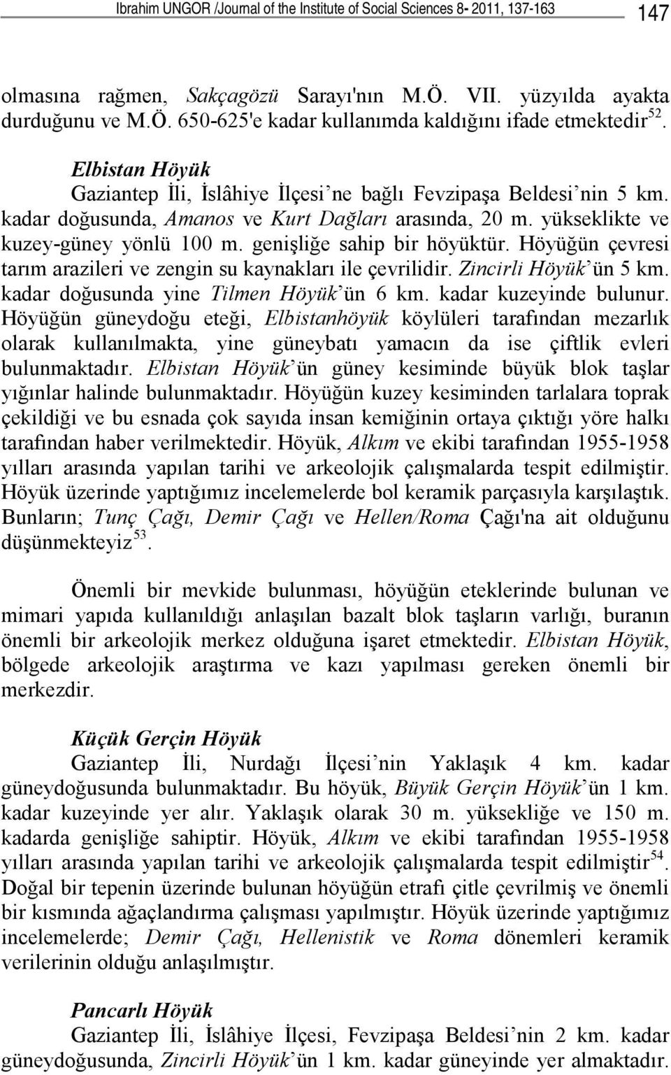 genişliğe sahip bir höyüktür. Höyüğün çevresi tarım arazileri ve zengin su kaynakları ile çevrilidir. Zincirli Höyük ün 5 km. kadar doğusunda yine Tilmen Höyük ün 6 km. kadar kuzeyinde bulunur.