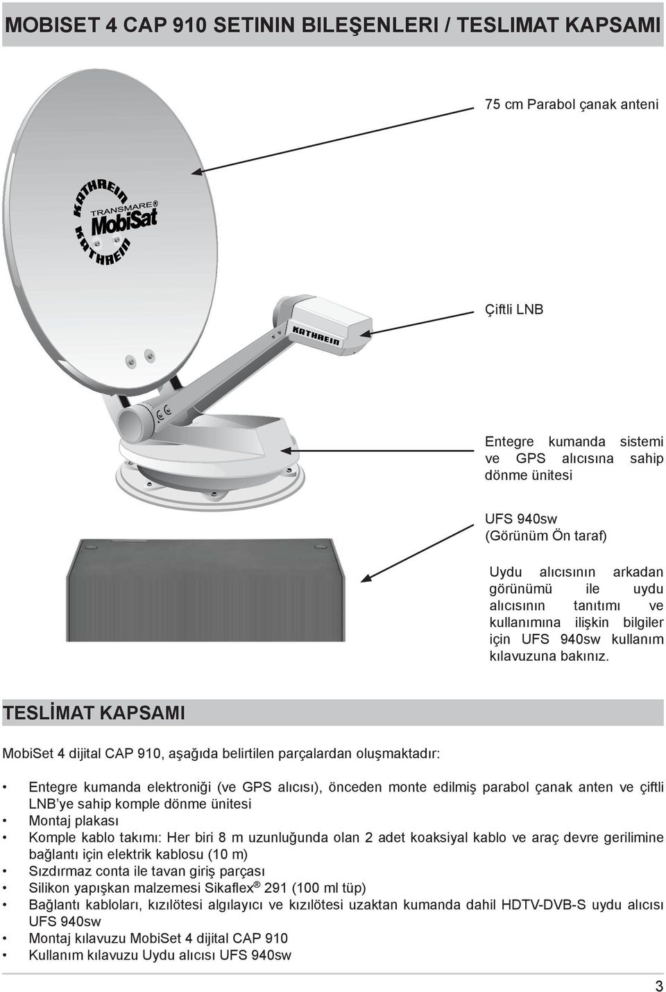 TESLİMAT KAPSAMI MobiSet 4 dijital CAP 910, aşağıda belirtilen parçalardan oluşmaktadır: Entegre kumanda elektroniği (ve GPS alıcısı), önceden monte edilmiş parabol çanak anten ve çiftli LNB ye sahip