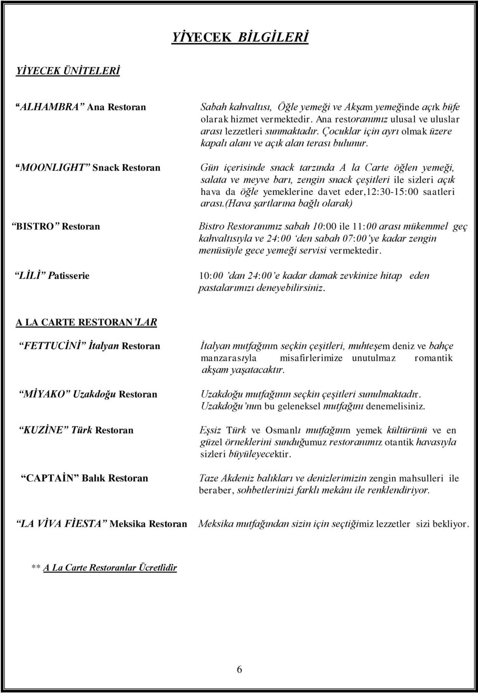 Gün içerisinde snack tarzında A la Carte öğlen yemeği, salata ve meyve barı, zengin snack çeşitleri ile sizleri açık hava da öğle yemeklerine davet eder,12:30-15:00 saatleri arası.