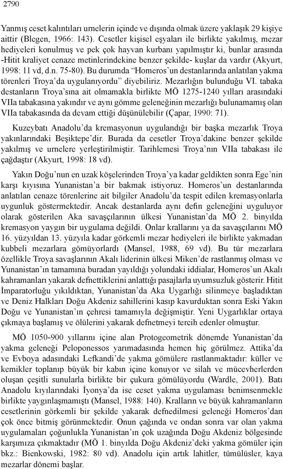 vardır (Akyurt, 1998: 11 vd, d.n. 75-80). Bu durumda Homeros un destanlarında anlatılan yakma törenleri Troya da uygulanıyordu diyebiliriz. Mezarlığın bulunduğu VI.