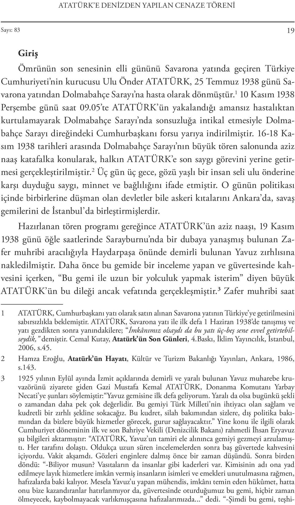 05 te ATATÜRK ün yakalandığı amansız hastalıktan kurtulamayarak Dolmabahçe Sarayı nda sonsuzluğa intikal etmesiyle Dolmabahçe Sarayı direğindeki Cumhurbaşkanı forsu yarıya indirilmiştir.