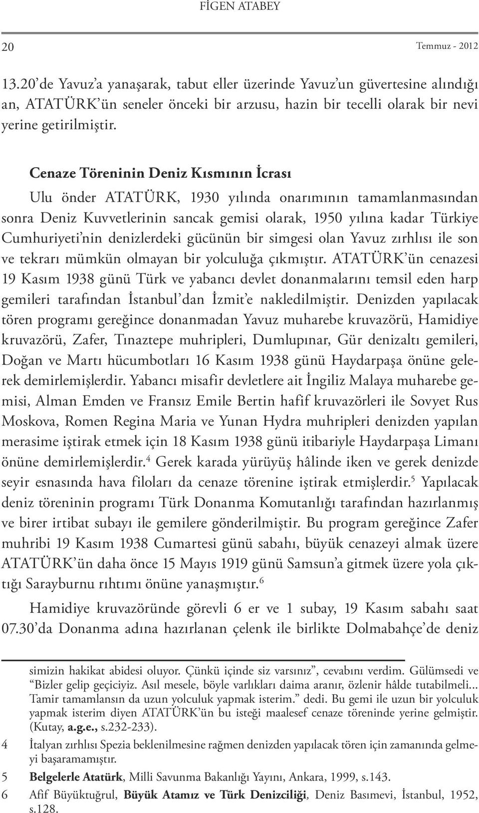 Cenaze Töreninin Deniz Kısmının İcrası Ulu önder ATATÜRK, 1930 yılında onarımının tamamlanmasından sonra Deniz Kuvvetlerinin sancak gemisi olarak, 1950 yılına kadar Türkiye Cumhuriyeti nin