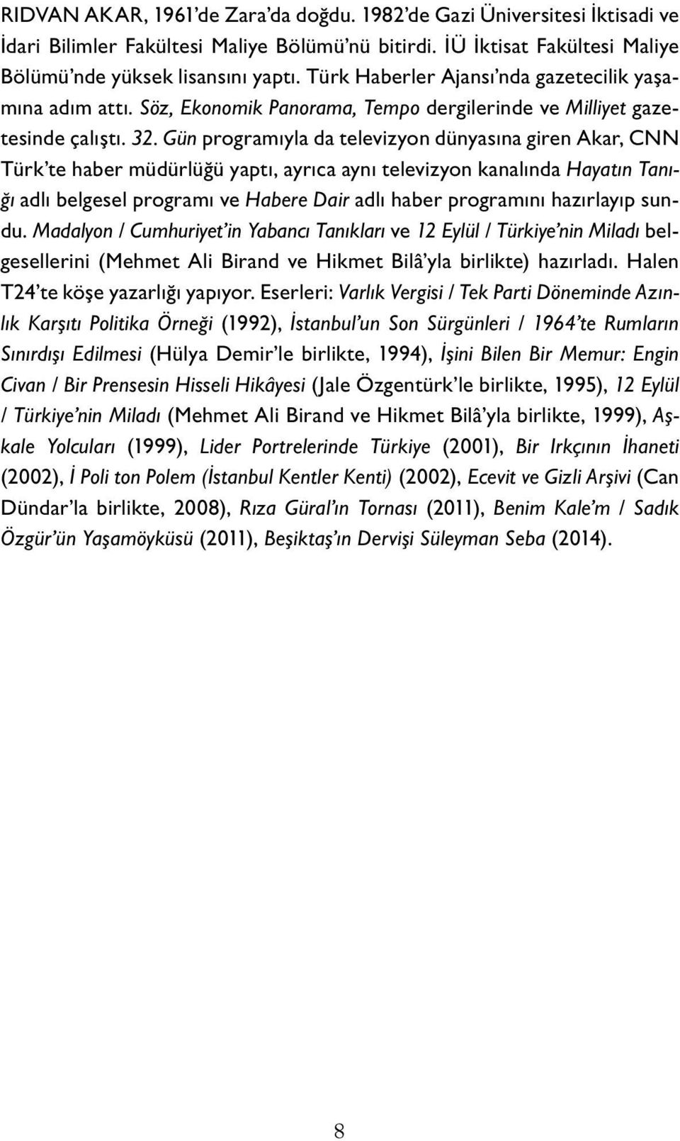 Gün programıyla da televizyon dünyasına giren Akar, CNN Türk te haber müdürlüğü yaptı, ayrıca aynı televizyon kanalında Hayatın Tanığı adlı belgesel programı ve Habere Dair adlı haber programını