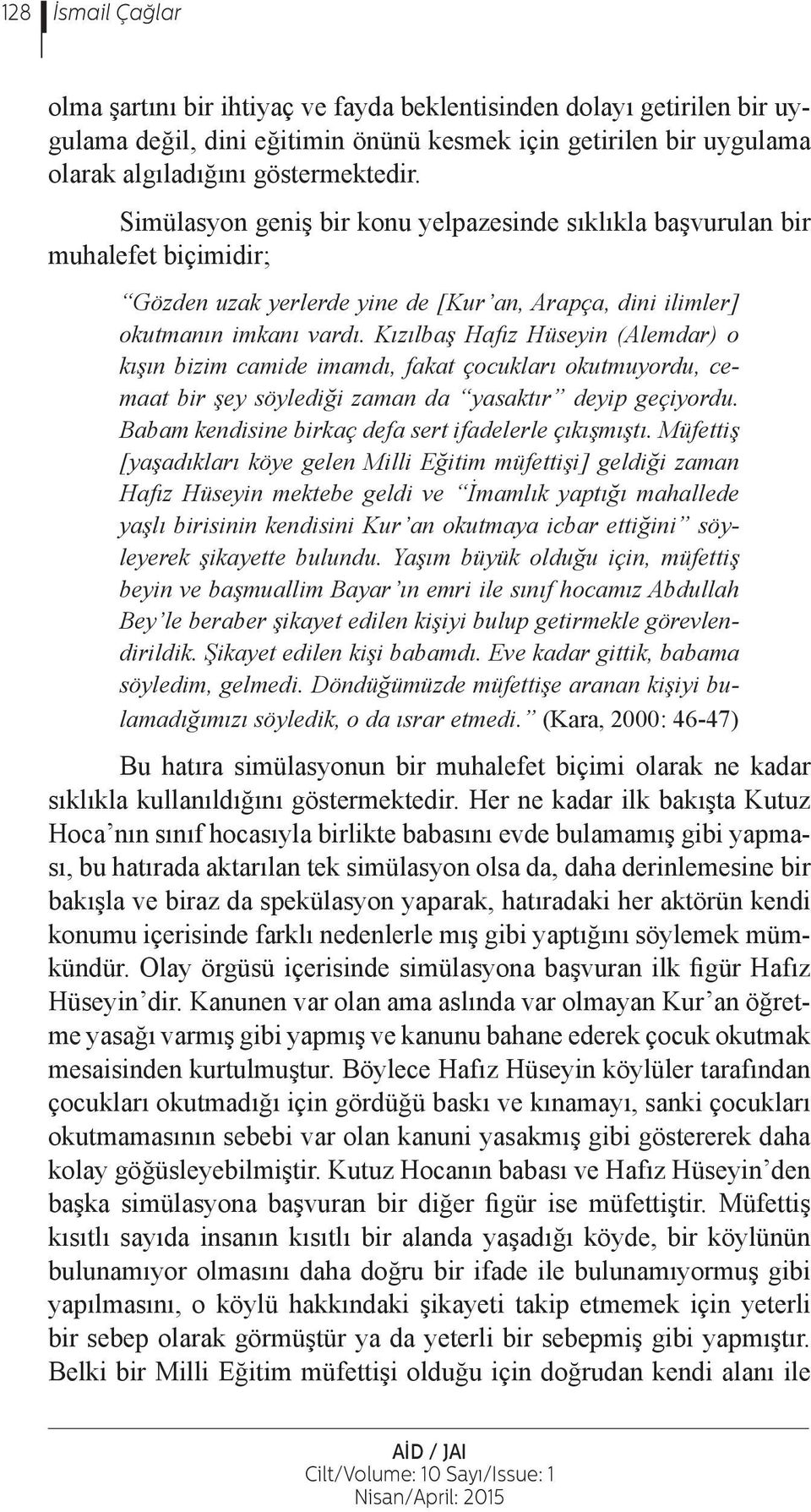 Kızılbaş Hafız Hüseyin (Alemdar) o kışın bizim camide imamdı, fakat çocukları okutmuyordu, cemaat bir şey söylediği zaman da yasaktır deyip geçiyordu.