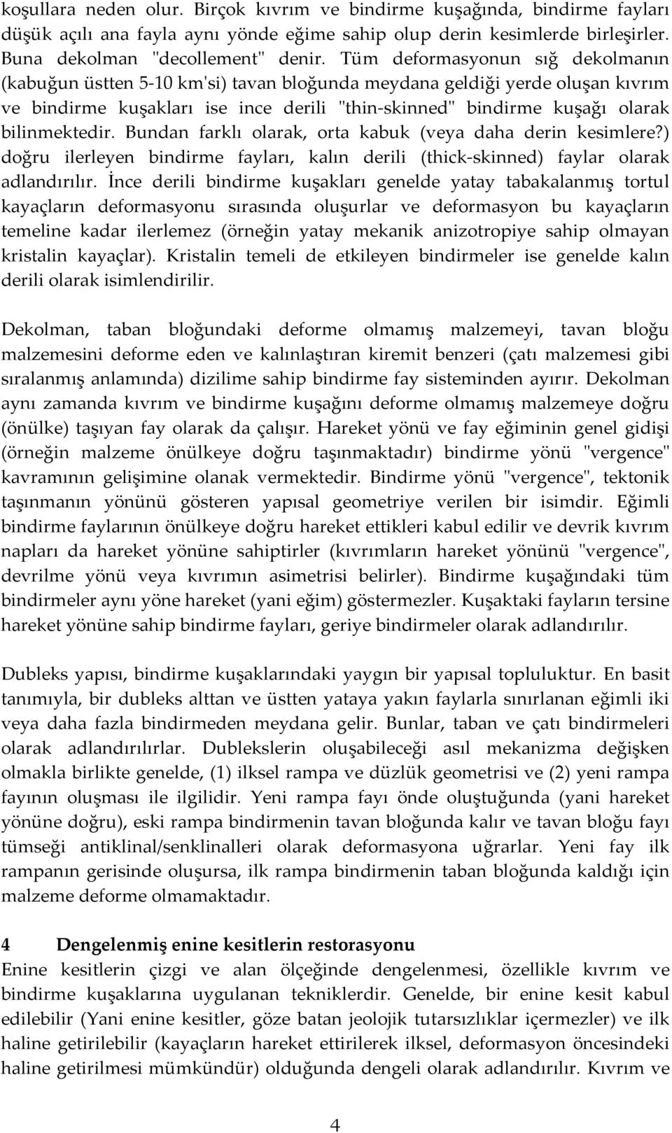 bilinmektedir. Bundan farklı olarak, orta kabuk (veya daha derin kesimlere?) doğru ilerleyen bindirme fayları, kalın derili (thick-skinned) faylar olarak adlandırılır.