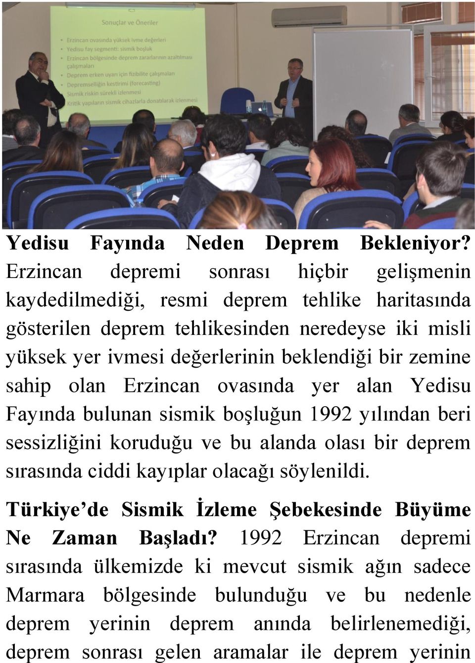 beklendiği bir zemine sahip olan Erzincan ovasında yer alan Yedisu Fayında bulunan sismik boşluğun 1992 yılından beri sessizliğini koruduğu ve bu alanda olası bir deprem