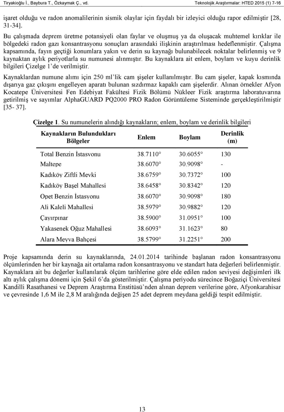 Bu çalışmada deprem üretme potansiyeli olan faylar ve oluşmuş ya da oluşacak muhtemel kırıklar ile bölgedeki radon gazı konsantrasyonu sonuçları arasındaki ilişkinin araştırılması hedeflenmiştir.