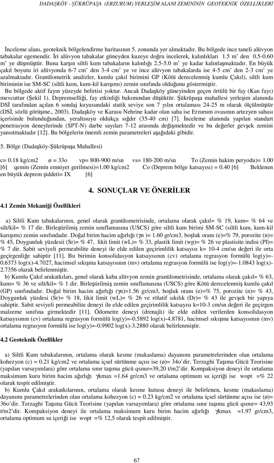 5-5.0 m ye kadar kalınlaşmaktadır. En üyük çakıl oyutu iri alüvyonda 6-7 cm den 3-4 cm ye ve ince alüvyon taakalarda ise 4-5 cm den 2-3 cm ye azalmaktadır.