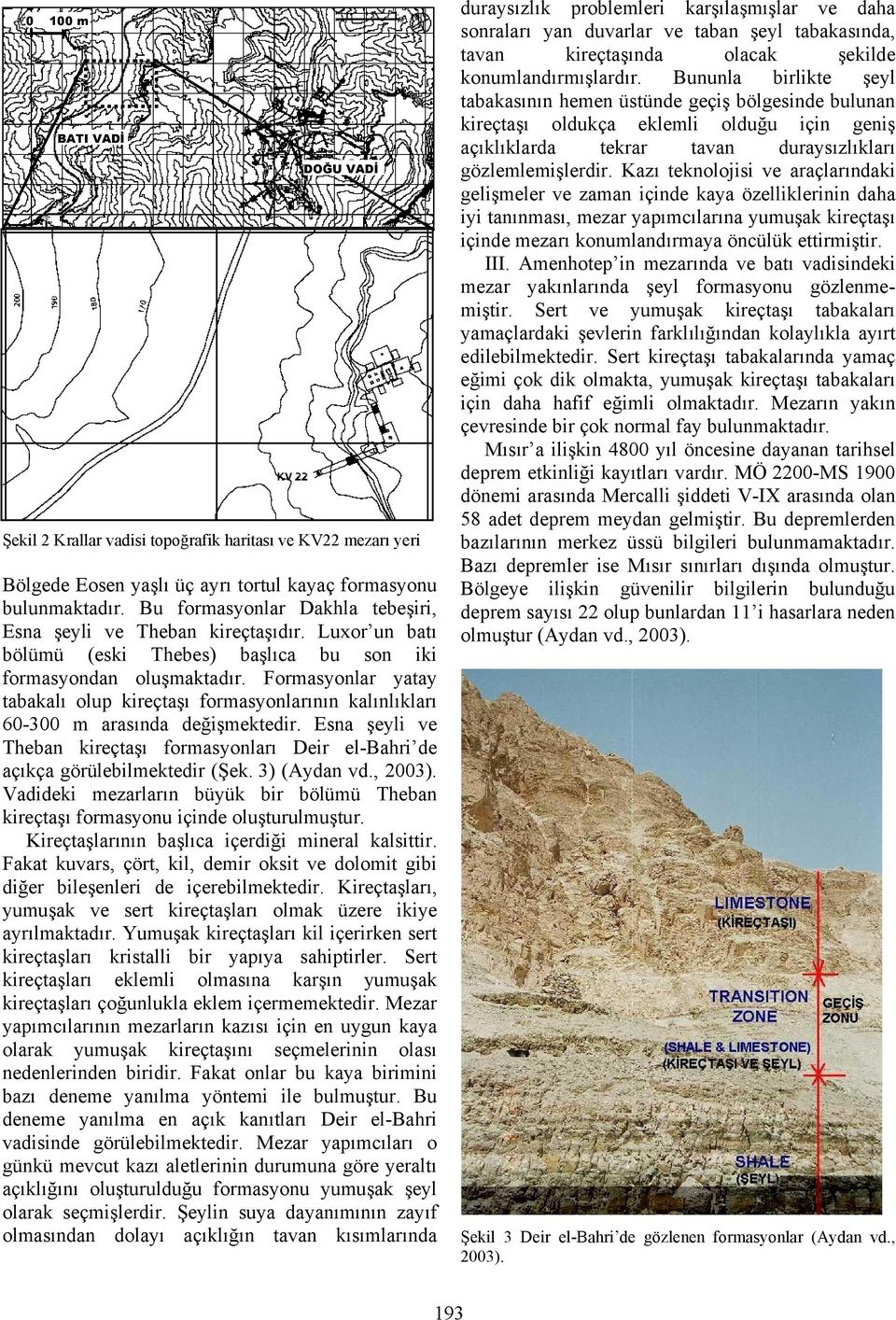 Formasyonlar yatay tabakalı olup kireçtaşı formasyonlarının kalınlıkları 60-300 m arasında değişmektedir. Esna şeyli ve Theban kireçtaşı formasyonları Deir el-bahri de açıkça görülebilmektedir (Şek.