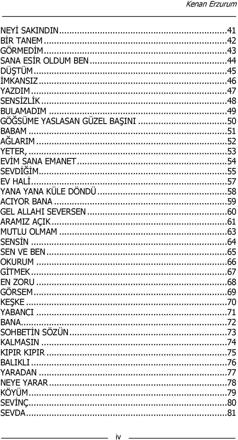 .. 58 ACIYOR BANA... 59 GEL ALLAHI SEVERSEN... 60 ARAMIZ AÇIK... 61 MUTLU OLMAM... 63 SENSİN... 64 SEN VE BEN... 65 OKURUM... 66 GİTMEK... 67 EN ZORU... 68 GÖRSEM.