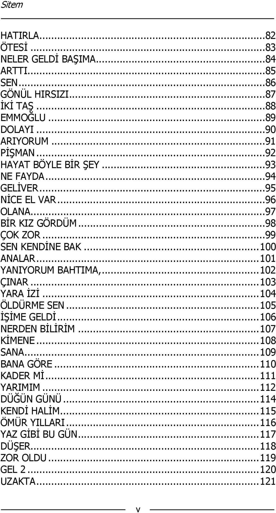 .. 101 YANIYORUM BAHTIMA,... 102 ÇINAR... 103 YARA İZİ... 104 ÖLDÜRME SEN... 105 İŞİME GELDİ... 106 NERDEN BİLİRİM... 107 KİMENE... 108 SANA... 109 BANA GÖRE.