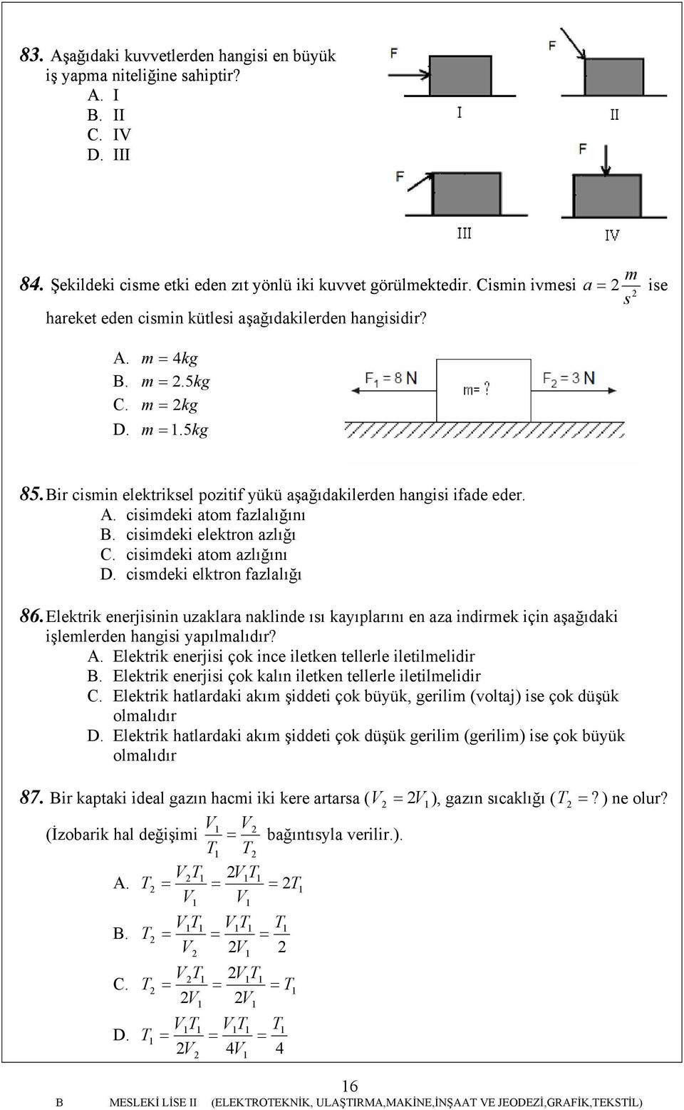 cisimdeki atom azlığını D. cismdeki elktron fazlalığı 86. Elektrik enerjisinin uzaklara naklinde ısı kayıplarını en aza indirmek için aşağıdaki işlemlerden hangisi yapılmalıdır? A.