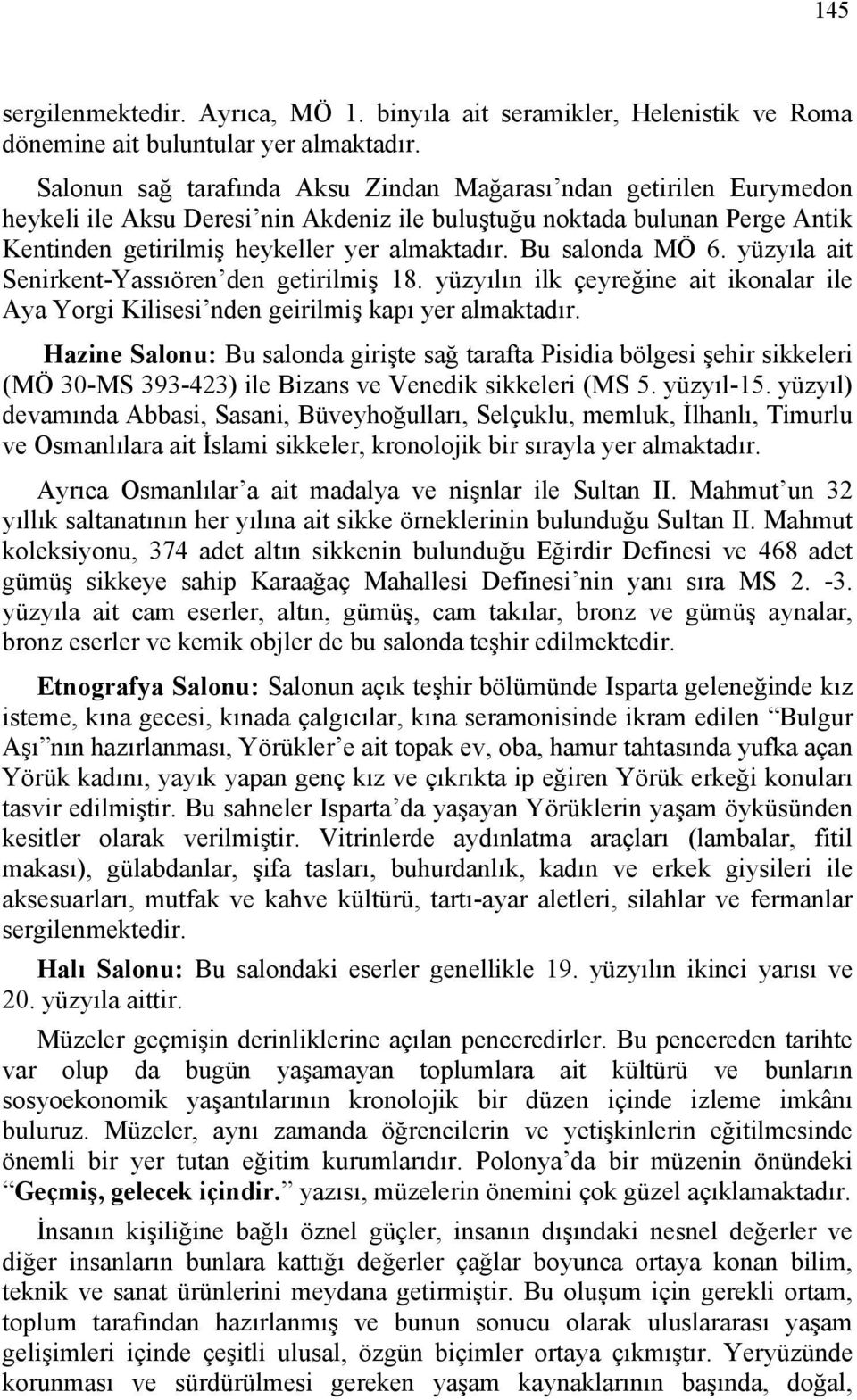 Bu salonda MÖ 6. yüzyıla ait Senirkent-Yassıören den getirilmiş 18. yüzyılın ilk çeyreğine ait ikonalar ile Aya Yorgi Kilisesi nden geirilmiş kapı yer almaktadır.