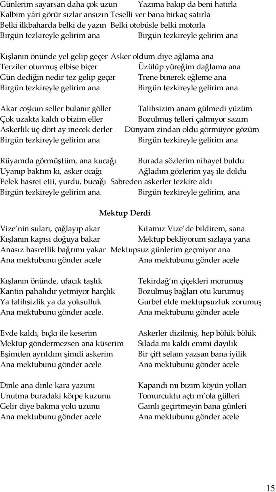 geçer Trene binerek eğleme ana Birgün tezkireyle gelirim ana Birgün tezkireyle gelirim ana Akar coşkun seller bulanır göller Talihsizim anam gülmedi yüzüm Çok uzakta kaldı o bizim eller Bozulmuş