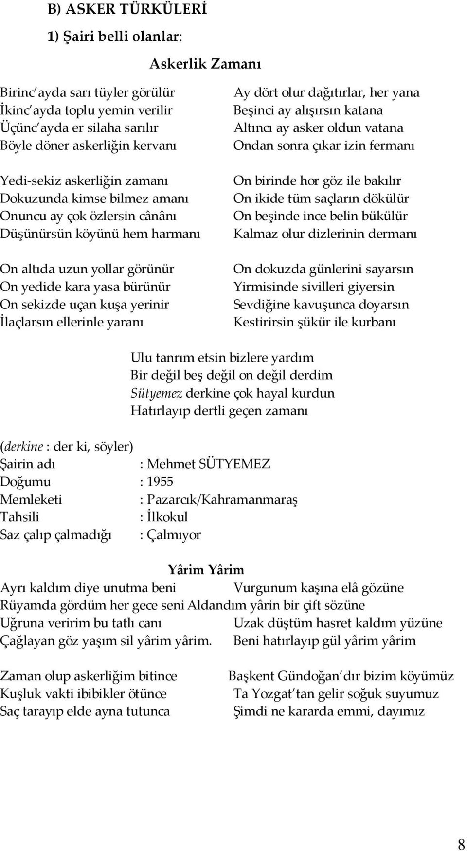 İlaçlarsın ellerinle yaranı Ay dört olur dağıtırlar, her yana Beşinci ay alışırsın katana Altıncı ay asker oldun vatana Ondan sonra çıkar izin fermanı On birinde hor göz ile bakılır On ikide tüm