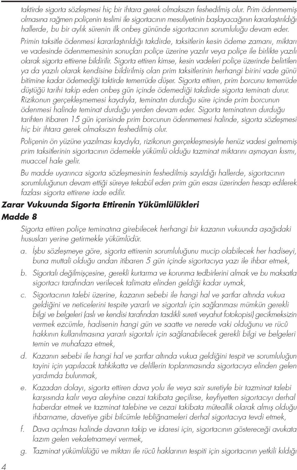 Primin taksitle ödenmesi kararlaflt r ld takdirde, taksitlerin kesin ödeme zaman, miktar ve vadesinde ödenmemesinin sonuçlar poliçe üzerine yaz l r veya poliçe ile birlikte yaz l olarak sigorta