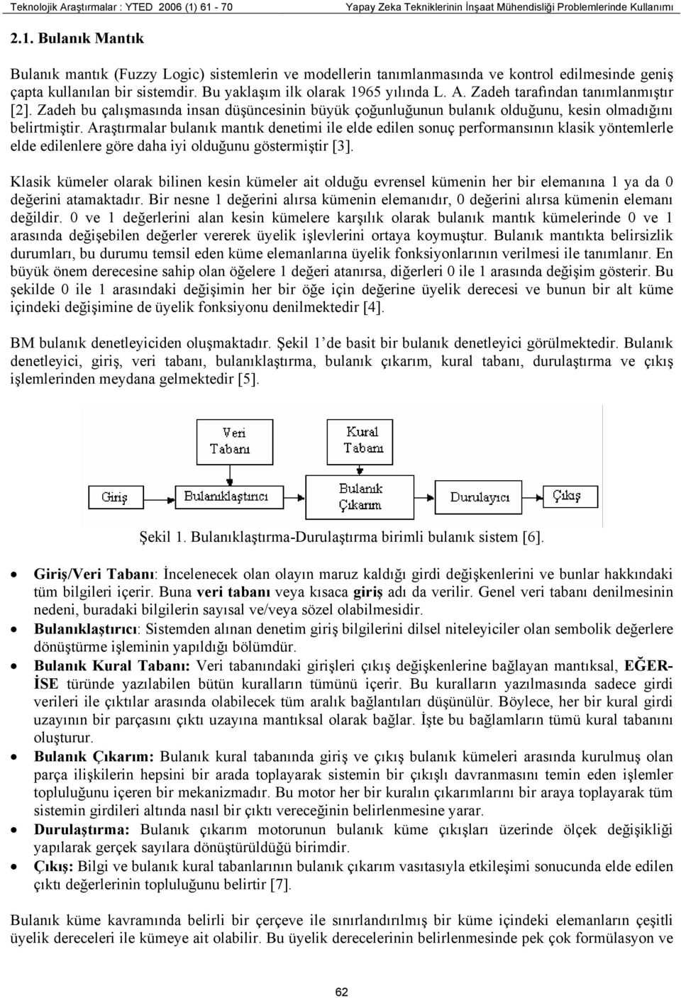 Araştırmalar bulanık mantık denetimi ile elde edilen sonuç performansının klasik yöntemlerle elde edilenlere göre daha iyi olduğunu göstermiştir [3].