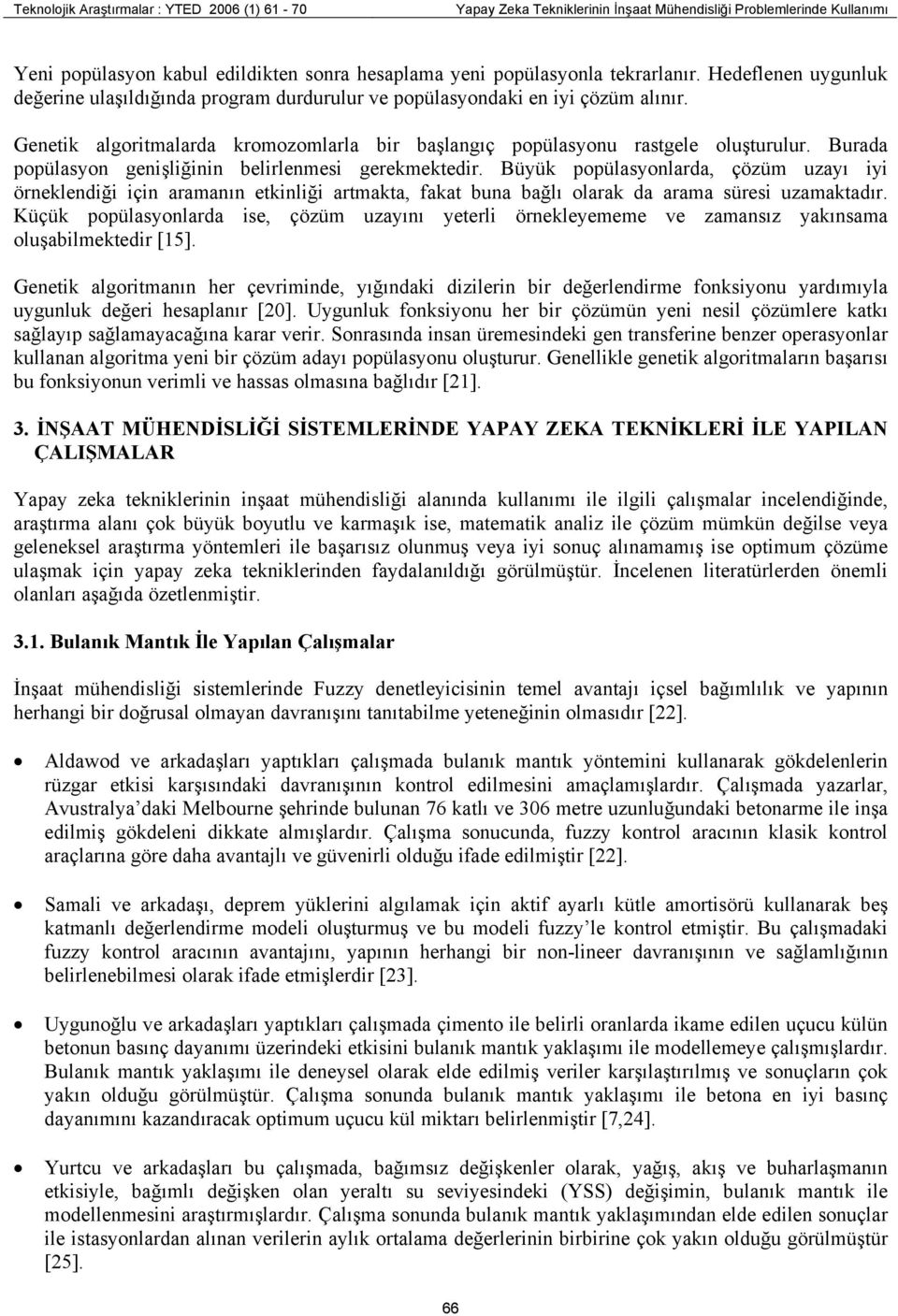 Burada popülasyon genişliğinin belirlenmesi gerekmektedir. Büyük popülasyonlarda, çözüm uzayı iyi örneklendiği için aramanın etkinliği artmakta, fakat buna bağlı olarak da arama süresi uzamaktadır.