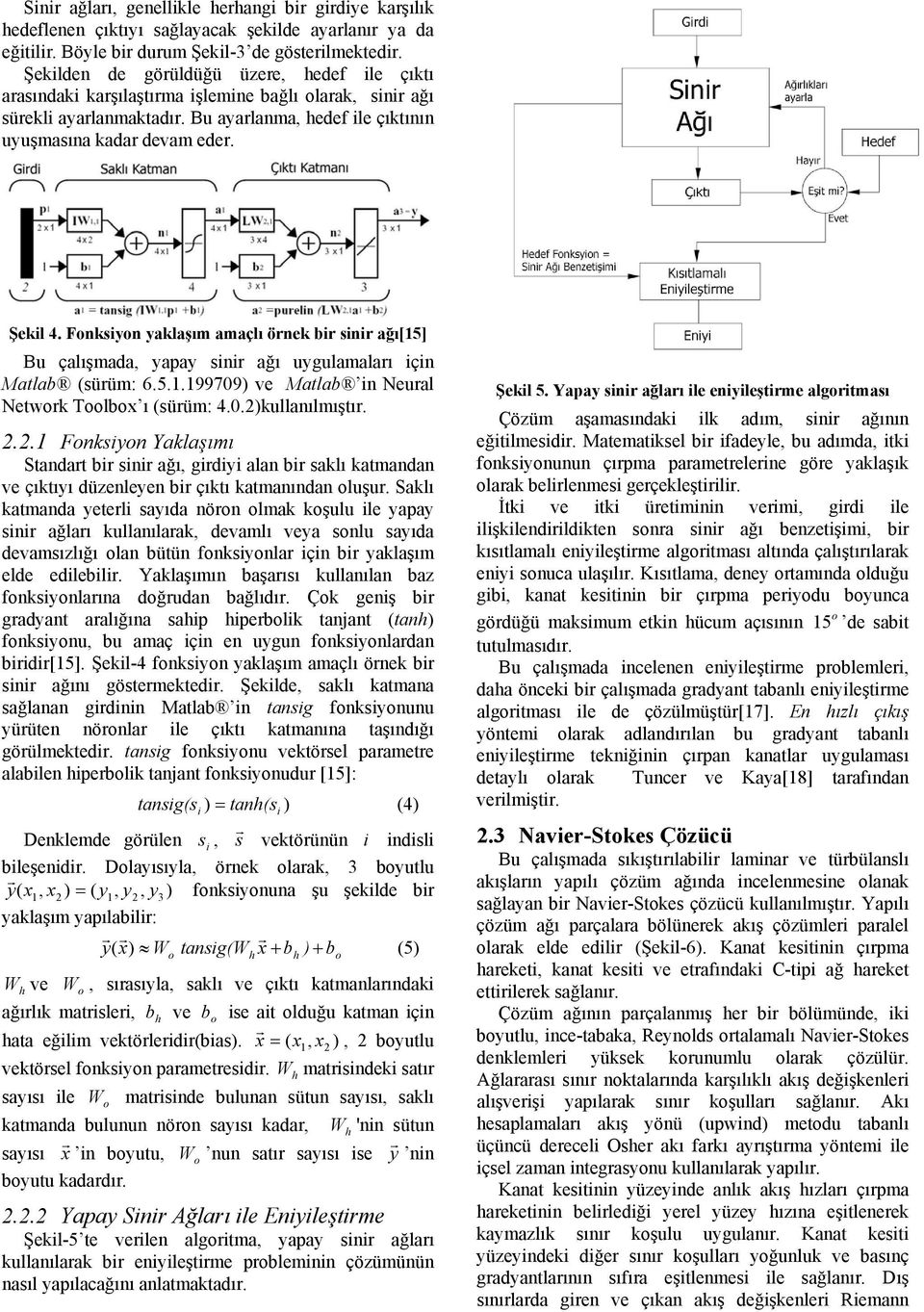 Fnksiyn yaklaşım amaçlı örnek bir sinir ağı[15] Bu çalışmada, yapay sinir ağı uygulamaları için Matlab (sürüm: 6.5.1.19979) ve Matlab in Neural Netwrk Tlbx ı (sürüm: 4..2)