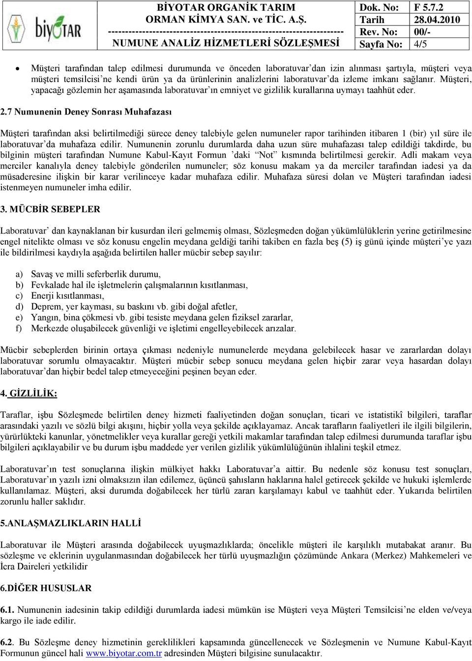 7 Numunenin Deney Sonrası Muhafazası Müşteri tarafından aksi belirtilmediği sürece deney talebiyle gelen numuneler rapor tarihinden itibaren 1 (bir) yıl süre ile laboratuvar da muhafaza edilir.