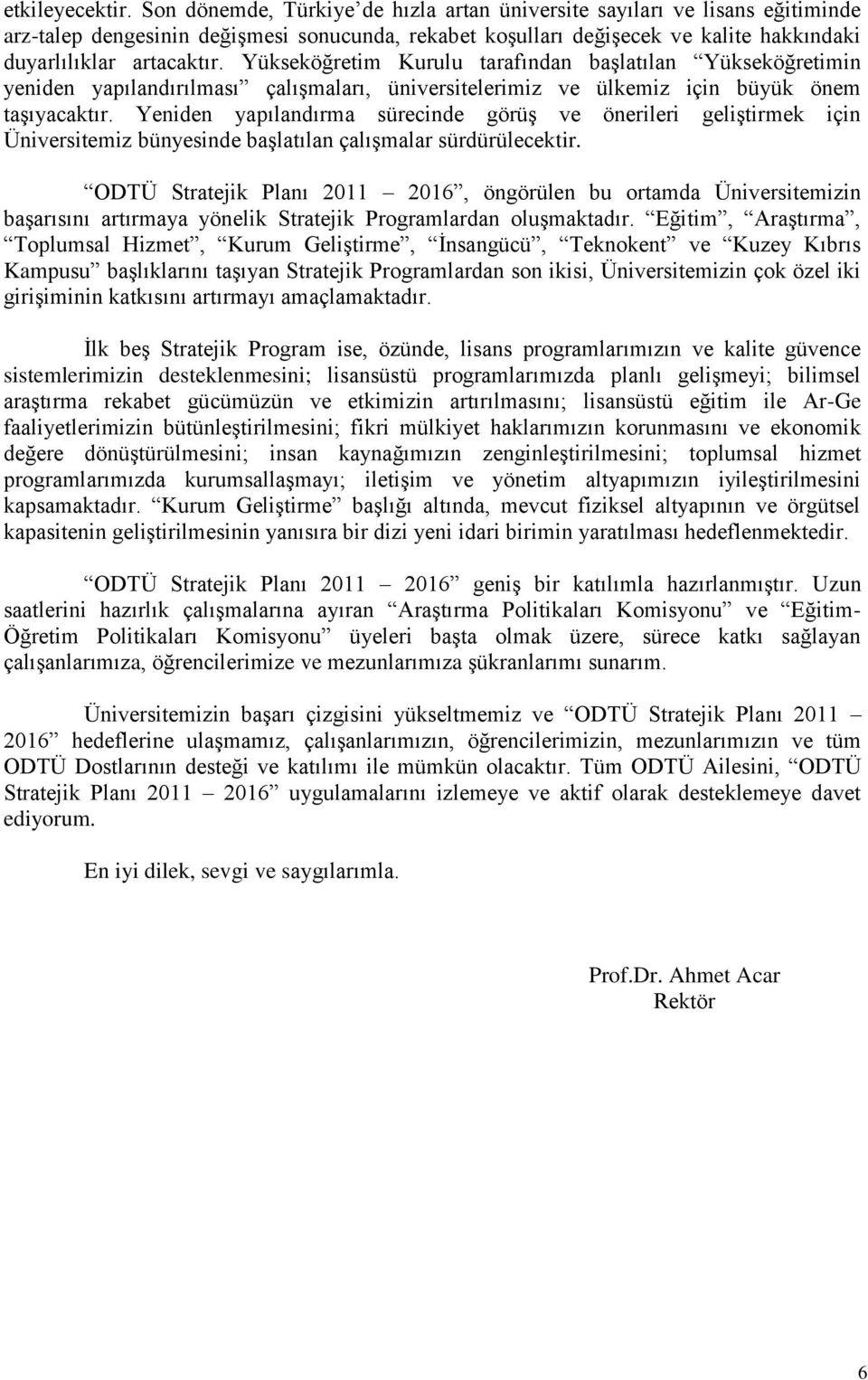 Yükseköğretim Kurulu tarafından baģlatılan Yükseköğretimin yeniden yapılandırılması çalıģmaları, üniversitelerimiz ve ülkemiz için büyük önem taģıyacaktır.