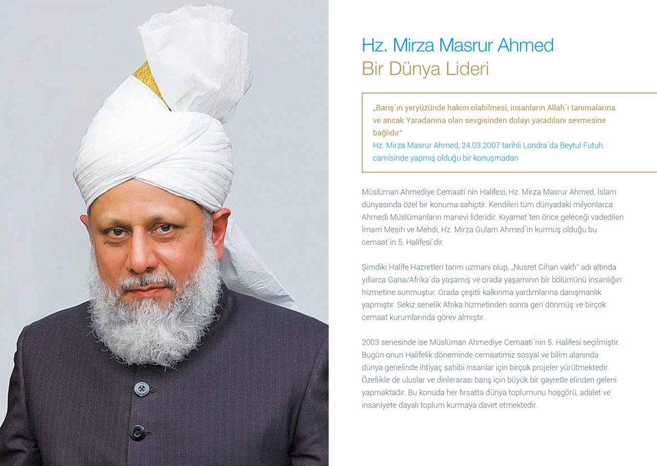 Mirza Masrur Ahmed, İslam dünyasında özel bir konuma sahiptir. Kendileri tüm dünyadaki milyonlarca Ahmedi Müslümanların manevi lideridir. Kıyamet ten önce geleceği vadedilen İmam Mesih ve Mehdi, Hz.