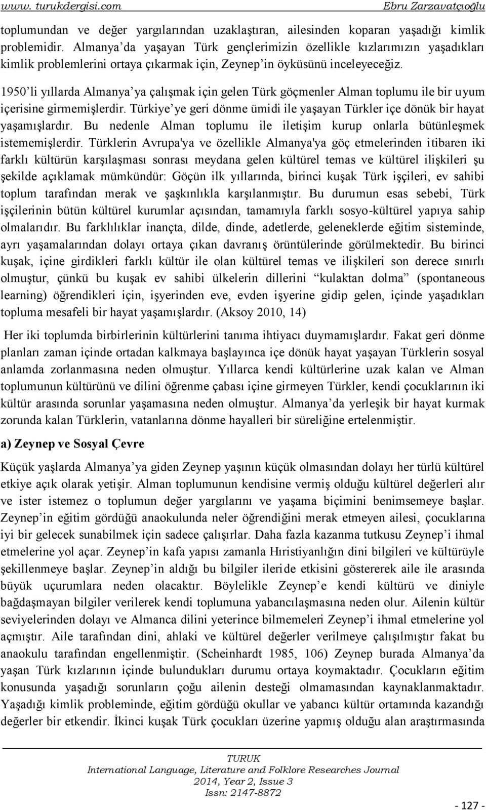 1950 li yıllarda Almanya ya çalışmak için gelen Türk göçmenler Alman toplumu ile bir uyum içerisine girmemişlerdir. Türkiye ye geri dönme ümidi ile yaşayan Türkler içe dönük bir hayat yaşamışlardır.