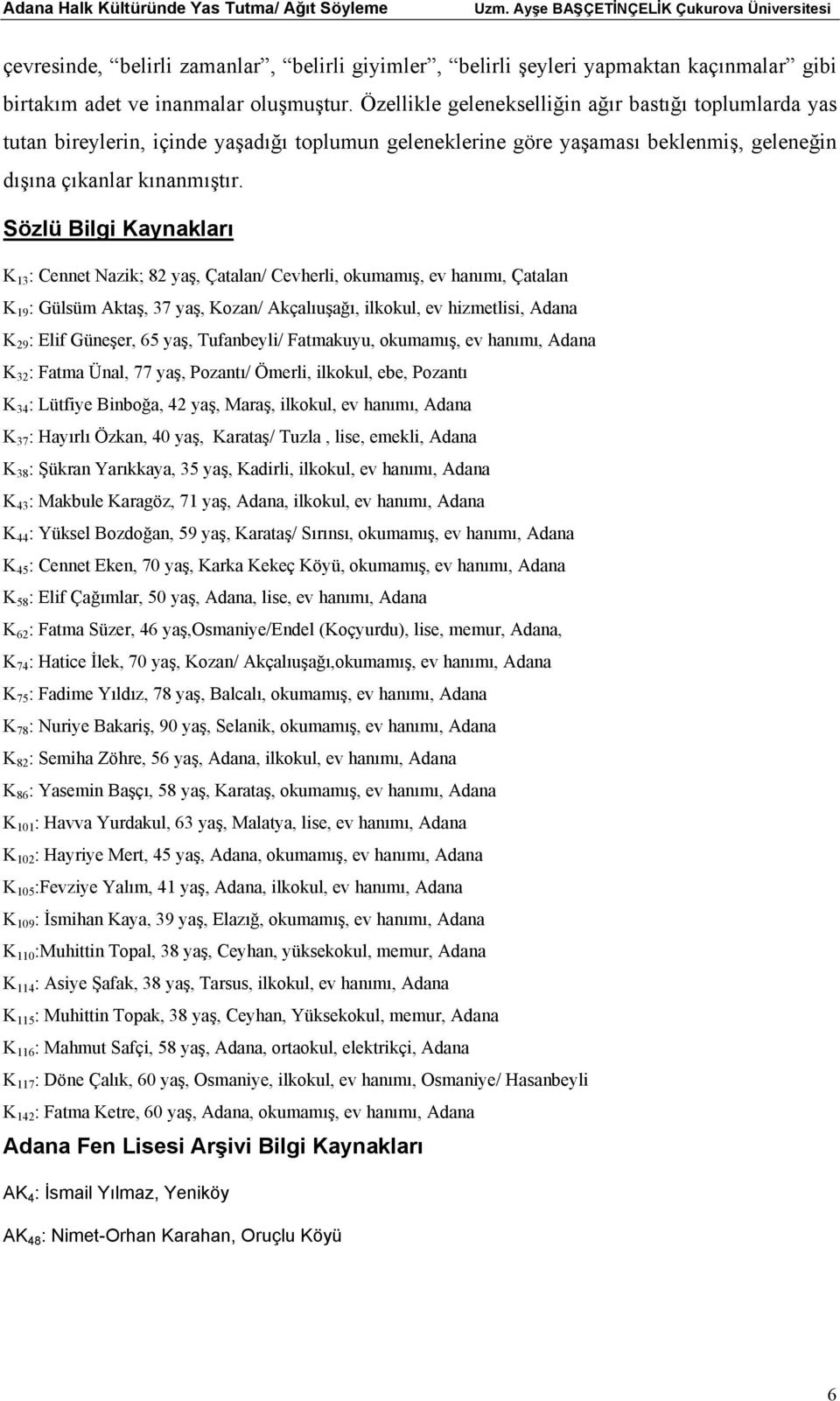 Sözlü Bilgi Kaynakları K 13 : Cennet Nazik; 82 yaş, Çatalan/ Cevherli, okumamış, ev hanımı, Çatalan K 19 : Gülsüm Aktaş, 37 yaş, Kozan/ Akçalıuşağı, ilkokul, ev hizmetlisi, Adana K 29 : Elif Güneşer,