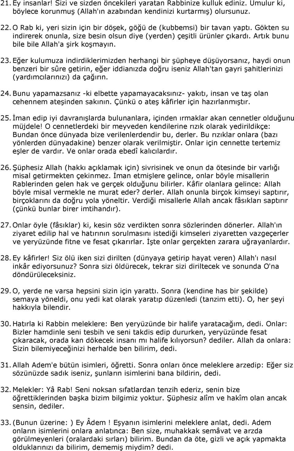 23. Eğer kulumuza indirdiklerimizden herhangi bir şüpheye düşüyorsanız, haydi onun benzeri bir sûre getirin, eğer iddianızda doğru iseniz Allah'tan gayri şahitlerinizi (yardımcılarınızı) da çağırın.